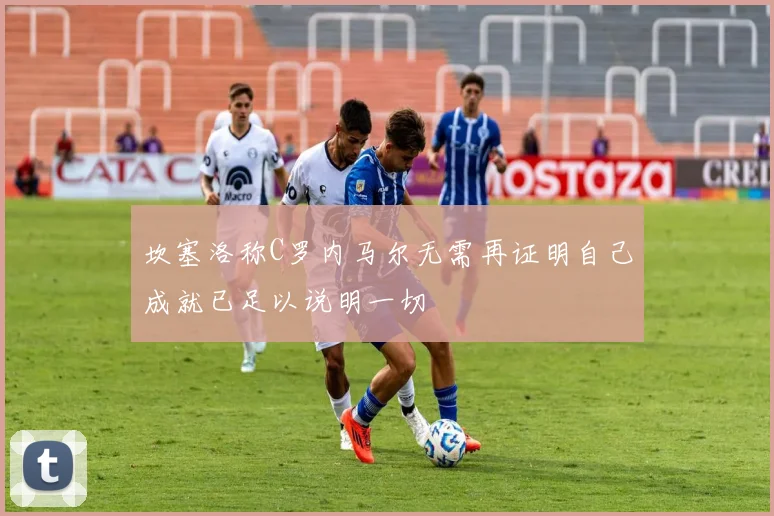 坎塞洛称C罗内马尔无需再证明自己成就已足以说明一切