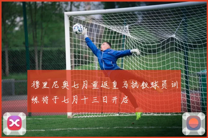 穆里尼奥七月重返皇马执教球员训练将于七月十三日开启