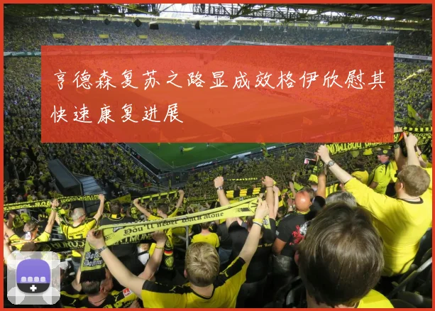 亨德森复苏之路显成效格伊欣慰其快速康复进展