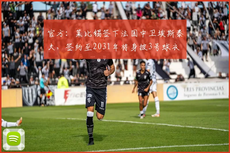 官方：莱比锡签下法国中卫埃斯泰夫，签约至2031年将身披3号球衣