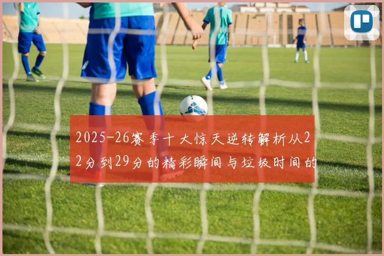 2025-26赛季十大惊天逆转解析从22分到29分的精彩瞬间与垃圾时间的真实定义