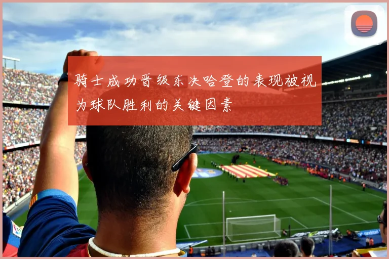 骑士成功晋级东决哈登的表现被视为球队胜利的关键因素
