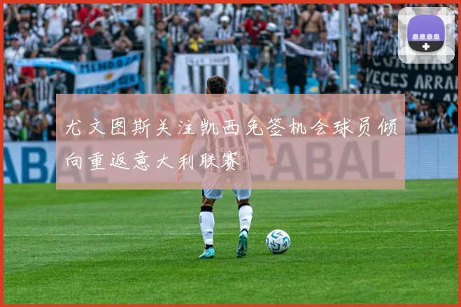 尤文图斯关注凯西免签机会球员倾向重返意大利联赛